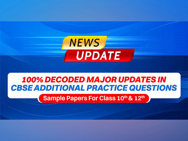 100 per cent DECODED Major Updates in CBSE Additional Practice Questions | Sample Papers For Class 10th& 12th Boards