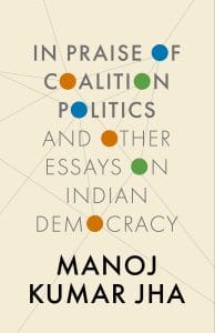 In Praise of Coalition Politics by Manoj Kumar Jha