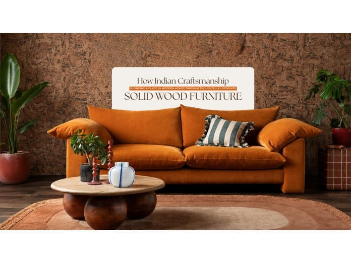 How Indian Craftsmanship Is Finding a Place in Modern Homes Through Thoughtfully Designed Solid Wood Furniture